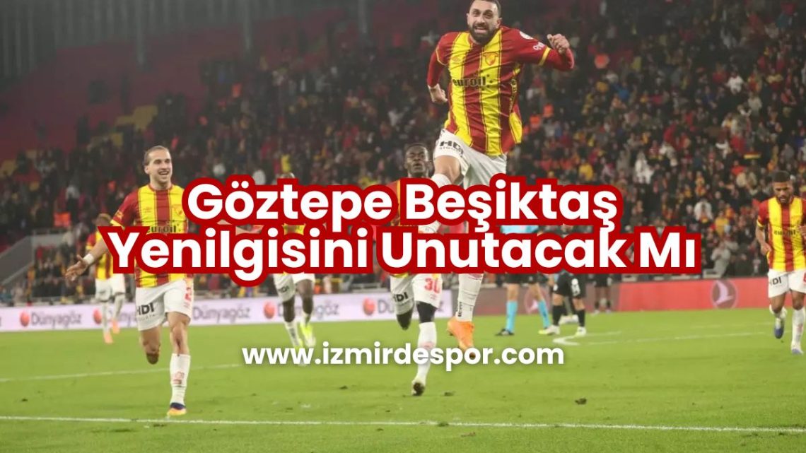 Göztepe Beşiktaş Yenilgisini Unutacak Mı